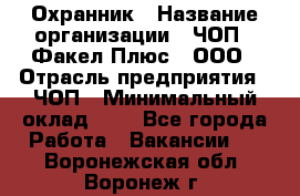 Охранник › Название организации ­ ЧОП " Факел Плюс", ООО › Отрасль предприятия ­ ЧОП › Минимальный оклад ­ 1 - Все города Работа » Вакансии   . Воронежская обл.,Воронеж г.